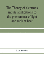 The theory of electrons and its applications to the phenomena of light and radiant heat; a course of lectures delivered in Columbia University, New York, in March and April, 1906