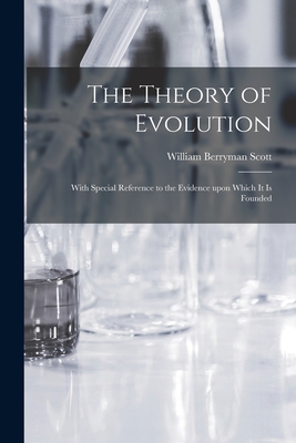 The Theory of Evolution: With Special Reference to the Evidence Upon Which It is Founded - Scott, William Berryman 1858-1947