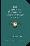 The Theory Of Knowledge: A Contribution To Some Problems Of Logic And Metaphysics.