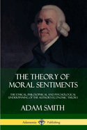 The Theory of Moral Sentiments: The Ethical, Philosophical and Psychological Underpinning of the Author's Economic Theory