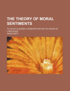 The Theory of Moral Sentiments: To Which Is Added a Dissertation on the Origin of Languages