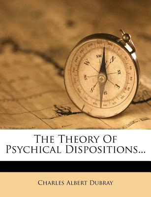 The Theory of Psychical Dispositions... - Dubray, Charles Albert