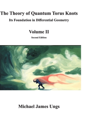 The Theory of Quantum Torus Knots: Its Foundation in Differential Geometry - Volume II - Ungs, Michael, and Ungs, Laura Paige, and Giz, Agostinho