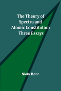 The Theory of Spectra and Atomic Constitution: Three Essays