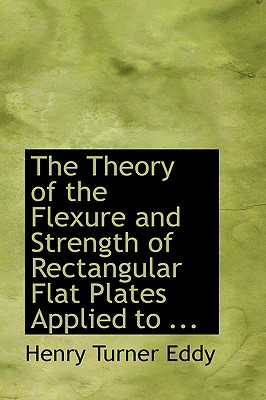 The Theory of the Flexure and Strength of Rectangular Flat Plates Applied to ... - Eddy, Henry Turner