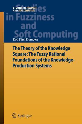 The Theory of the Knowledge Square: The Fuzzy Rational Foundations of the Knowledge-Production Systems - Dompere, Kofi Kissi