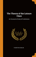 The Theory of the Leisure Class: An Economic Study of Institutions