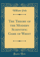 The Theory of the Modern Scientific Game of Whist (Classic Reprint)