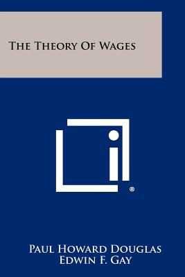 The Theory of Wages - Douglas, Paul Howard, and Gay, Edwin F (Foreword by), and Clark, John Maurice (Foreword by)