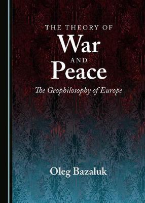 The Theory of War and Peace: The Geophilosophy of Europe - Bazaluk, Oleg