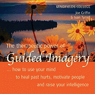 The Therapeutic Power of Guided Imagery: How to Use Your Mind to Heal Past Hurts, Motivate People and Raise Your Intelligence