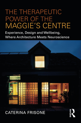 The Therapeutic Power of the Maggie's Centre: Experience, Design and Wellbeing, Where Architecture Meets Neuroscience - Frisone, Caterina