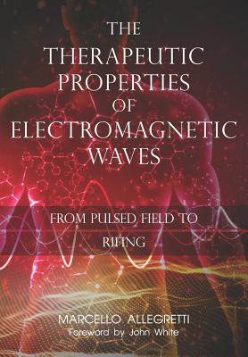 The Therapeutic Properties of Electromagnetic Waves: From Pulsed Fields to Rifing - Allegretti, Marcello