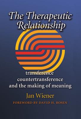 The Therapeutic Relationship: Transference, Countertransference, and the Making of Meaning - Wiener, Jan, Ms., and Rosen, David H (Foreword by)