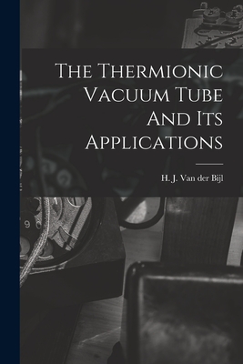 The Thermionic Vacuum Tube And Its Applications - Van Der Bijl, H J (Hendrik Johannes) (Creator)