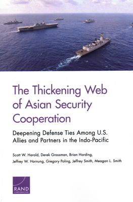 The Thickening Web of Asian Security Cooperation: Deepening Defense Ties Among U.S. Allies and Partners in the Indo-Pacific - Harold, Scott, and Grossman, Derek, and Harding, Brian
