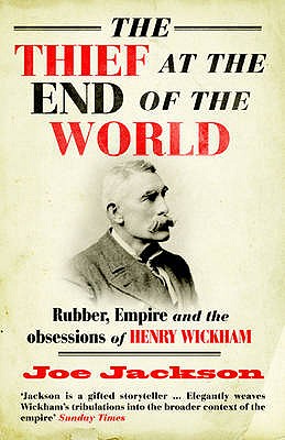 The Thief at the End of the World: Rubber, Power and the obsessions of Henry Wickham - Jackson, Joe
