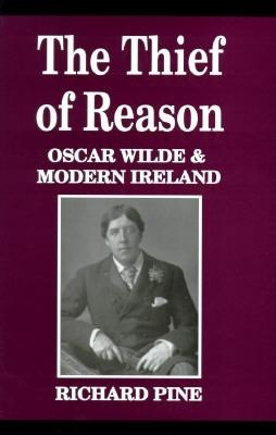 The Thief of Reason: Oscar Wilde and Modern Ireland - Pine, Richard