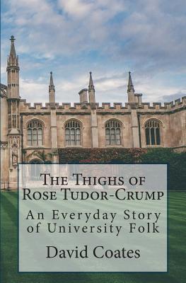 The Thighs of Rose Tudor-Crump: An Everyday Story of University Folk - Coates, David