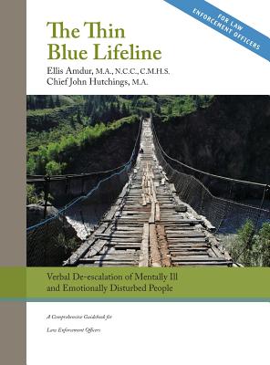 The Thin Blue Lifeline: Verbal De-escalation of Aggressive & Emotionally Disturbed People: A Comprehensive Guidebook for Law Enforcement Officers - Amdur, Ellis, and John, Hutchings
