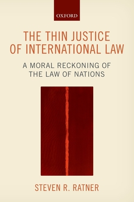 The Thin Justice of International Law: A Moral Reckoning of the Law of Nations - Ratner, Steven R.