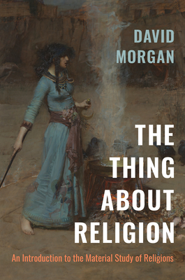 The Thing about Religion: An Introduction to the Material Study of Religions - Morgan, David