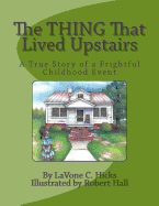 The Thing That Lived Upstairs: A True Story of a Frightful Childhood Event