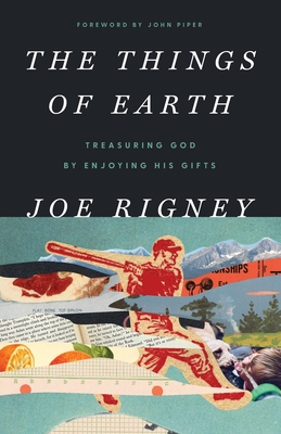 The Things of Earth: Treasuring God by Enjoying His Gifts - Rigney, Joe
