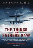 The Things Our Fathers Saw - The War in the Air Book One: The Untold Stories of the World War II Generation from Hometown, USA