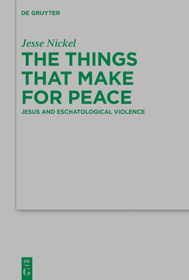 The Things That Make for Peace: Jesus and Eschatological Violence - Nickel, Jesse P