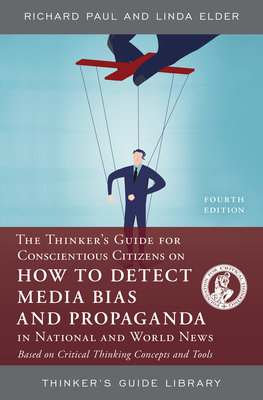 The Thinker's Guide for Conscientious Citizens on How to Detect Media Bias and Propaganda in National and World News: Based on Critical Thinking Concepts and Tools - Paul, Richard, and Elder, Linda