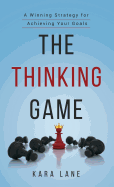 The Thinking Game: A Winning Strategy for Achieving Your Goals