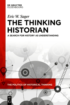 The Thinking Historian: A Search for History as Understanding - Sager, Eric W