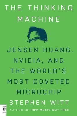 The Thinking Machine: Jensen Huang, Nvidia, and the World's Most Coveted Microchip - Witt, Stephen