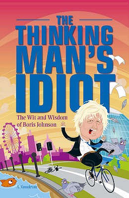 The Thinking Man's Idiot: The Wit and Wisdom of Boris Johnson - Vasudevan, A.