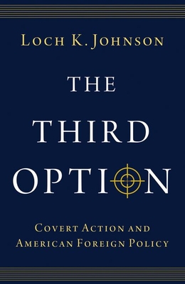 The Third Option: Covert Action and American Foreign Policy - Johnson, Loch K.