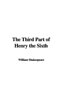 The Third Part of Henry the Sixth - Shakespeare, William