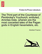 The Third Part of the Countesse of Pembroke's Yvychurch; Entituled, Amintas Dale, Wherein Are the Most Conceited Tales of the Pagan Gods in English Hexameters, Etc.