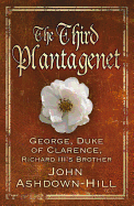 The Third Plantagenet: George, Duke of Clarence, Richard III's Brother