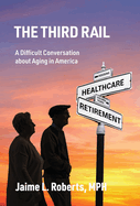 The Third Rail: A Difficult Conversation About Aging in America