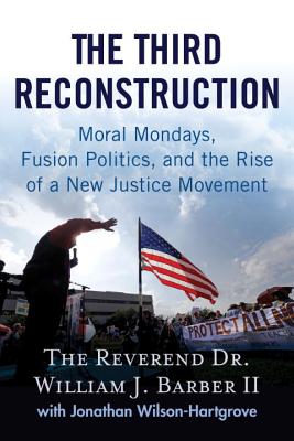 The Third Reconstruction: Moral Mondays, Fusion Politics, and the Rise of a New Justice Movement - Barber II, William J, and Wilson-Hartgrove, Jonathan