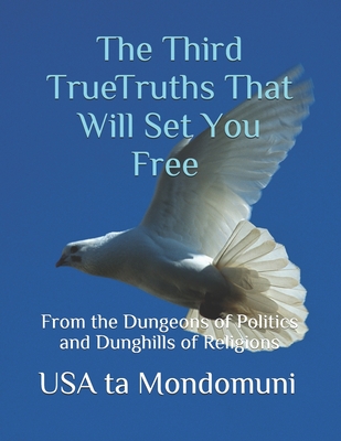 The Third True Truths That Will Set You Free: From the Dungeons of Politics and Dunghills of Religions - Ta Mondomuni, USA