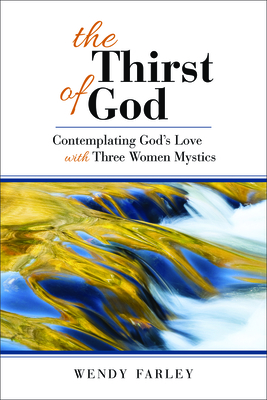 The Thirst of God: Contemplating God's Love with Three Women Mystics - Farley, Wendy