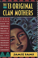 The Thirteen Original Clan Mothers: Your Sacred Path to Discovering the Gifts, Talents, and Abilities of the Feminin