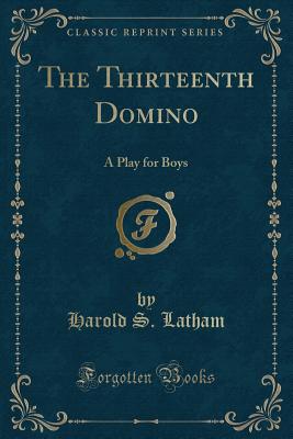 The Thirteenth Domino: A Play for Boys (Classic Reprint) - Latham, Harold S