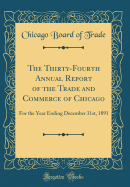 The Thirty-Fourth Annual Report of the Trade and Commerce of Chicago: For the Year Ending December 31st, 1891 (Classic Reprint)