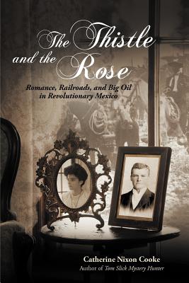 The Thistle and the Rose: Romance, Railroads, and Big Oil in Revolutionary Mexico - Cooke, Catherine Nixon