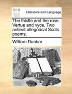 The Thistle and the Rose. Vertue and Vyce. Two Antient Allegorical Scots Poems