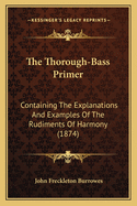 The Thorough-Bass Primer: Containing the Explanations and Examples of the Rudiments of Harmony (1874)