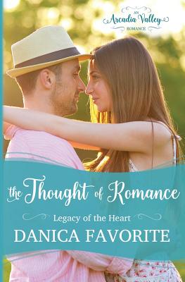 The Thought of Romance: Legacy of the Heart book one - Valley, Arcadia, and Favorite, Danica